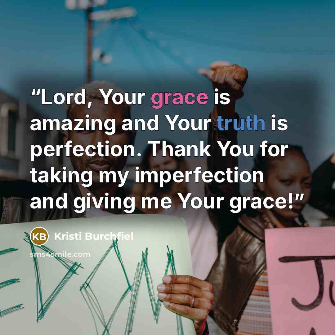 “Lord, Your grace is amazing and Your truth is perfection. Thank You for taking my imperfection and giving me Your grace!” quote by Kristi Burchfiel