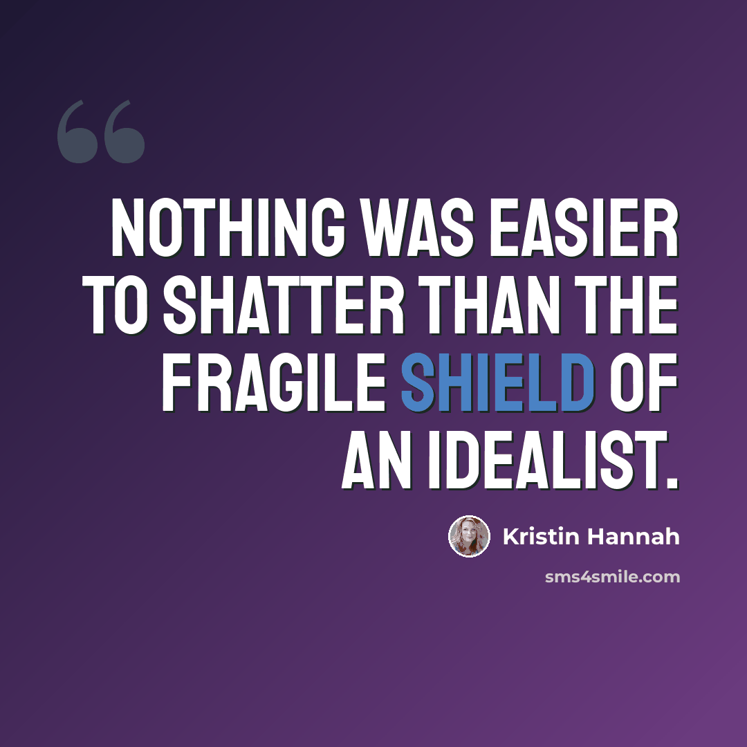 “Nothing was easier to shatter than the fragile shield of an idealist.” quote by Kristin Hannah