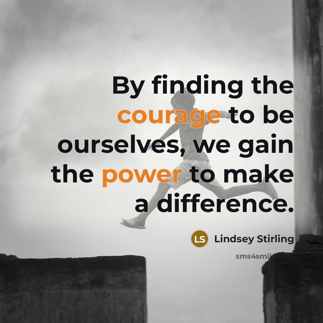 “By finding the courage to be ourselves, we gain the power to make a difference.” quote by Lindsey Stirling