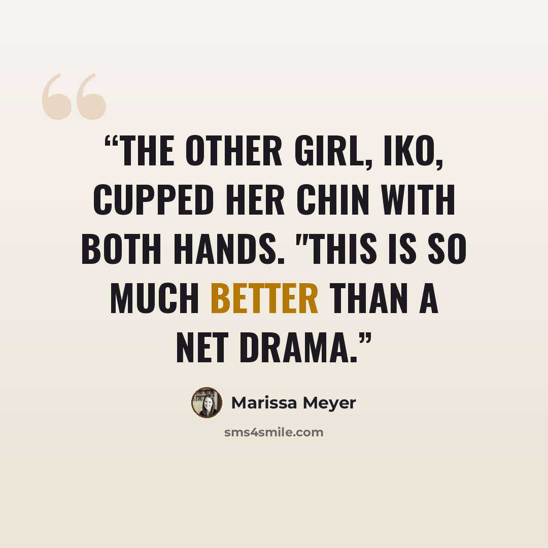 “The other girl, Iko, cupped her chin with both hands. "This is so much better than a net drama.” quote by Marissa Meyer