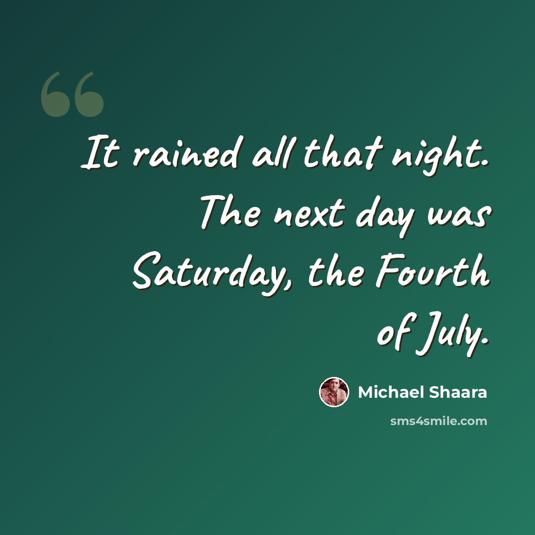 “It rained all that night. The next day was Saturday, the Fourth of July.” quote by Michael Shaara