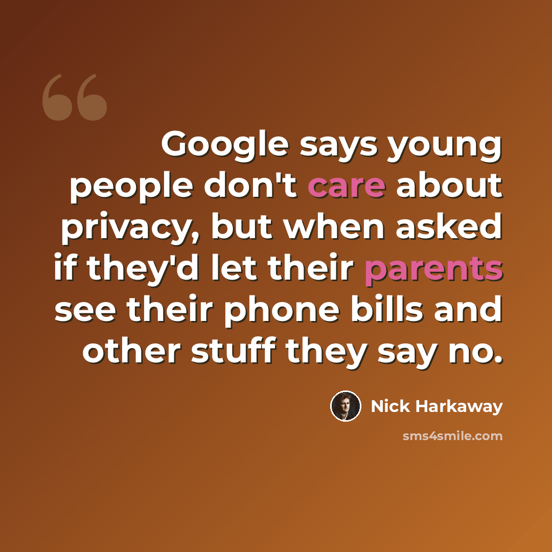 “Google says young people don't care about privacy, but when asked if they'd let their parents see their phone bills and other stuff they say no.” quote by Nick Harkaway