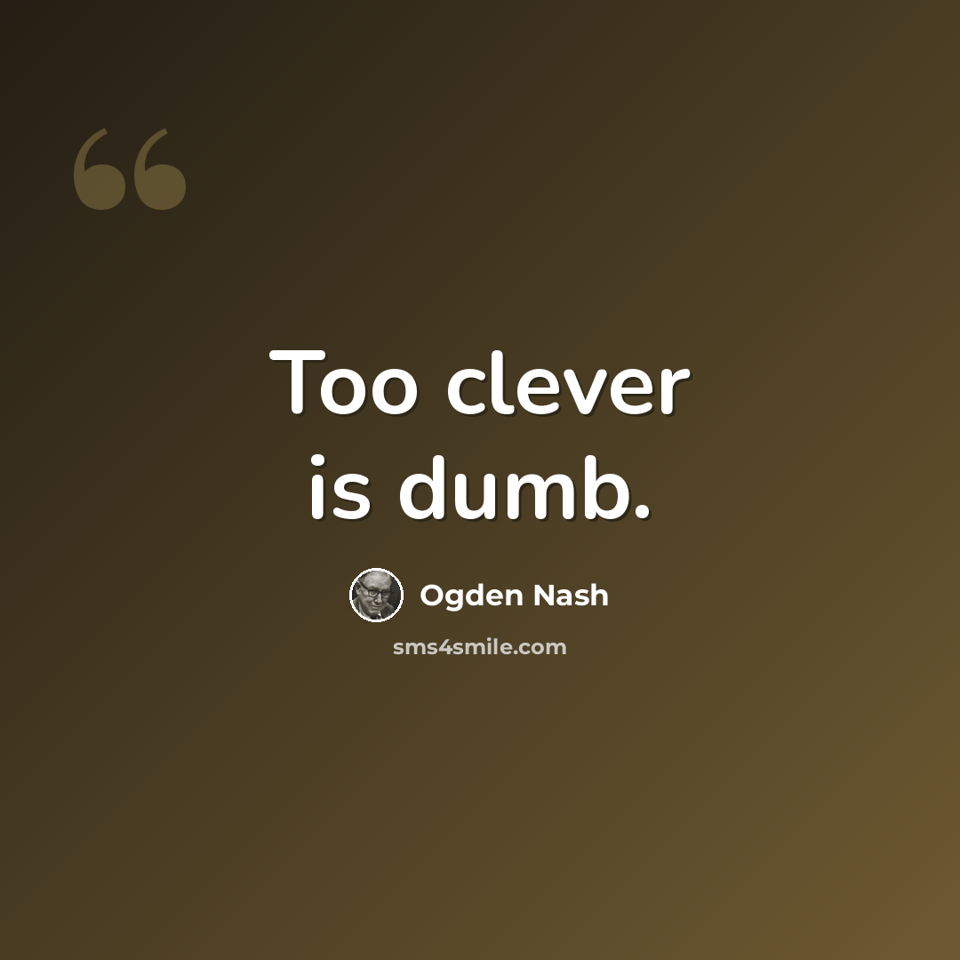 “Too clever is dumb.” quote by Ogden Nash
