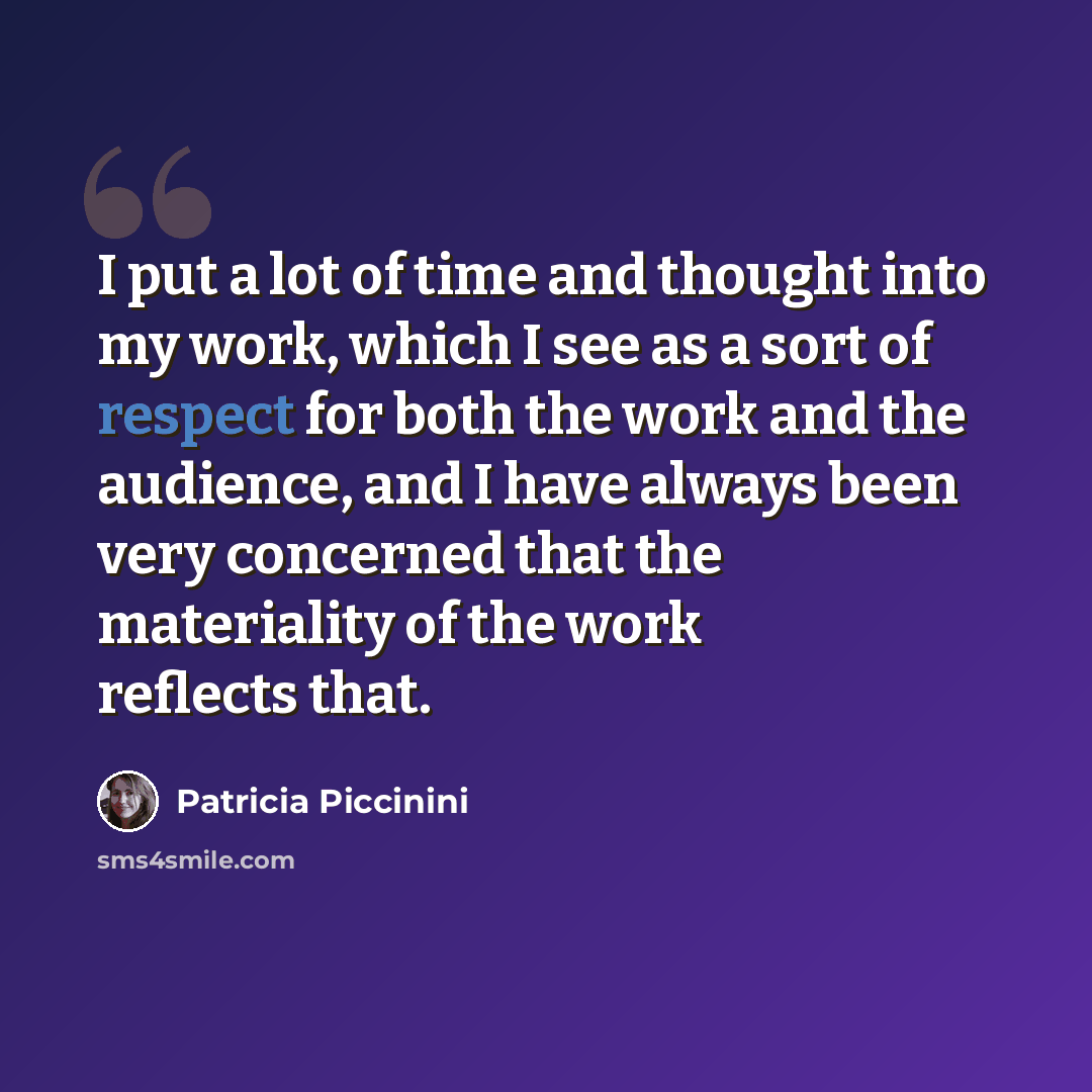 “I put a lot of time and thought into my work, which I see as a sort of respect for both the work and the audience, and I have always been very concerned that the materiality of the work reflects that.” quote by Patricia Piccinini