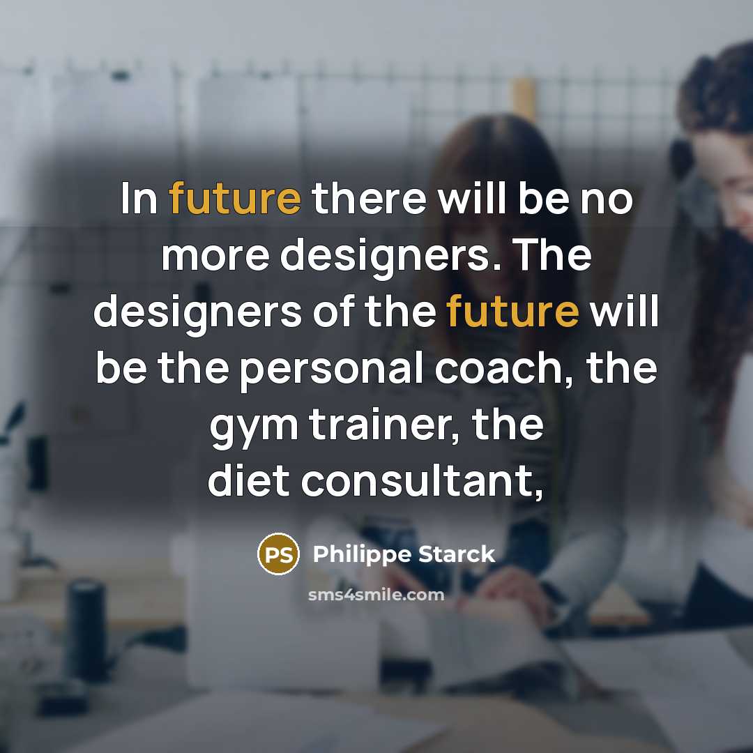 “In future there will be no more designers. The designers of the future will be the personal coach, the gym trainer, the diet consultant,” quote by Philippe Starck