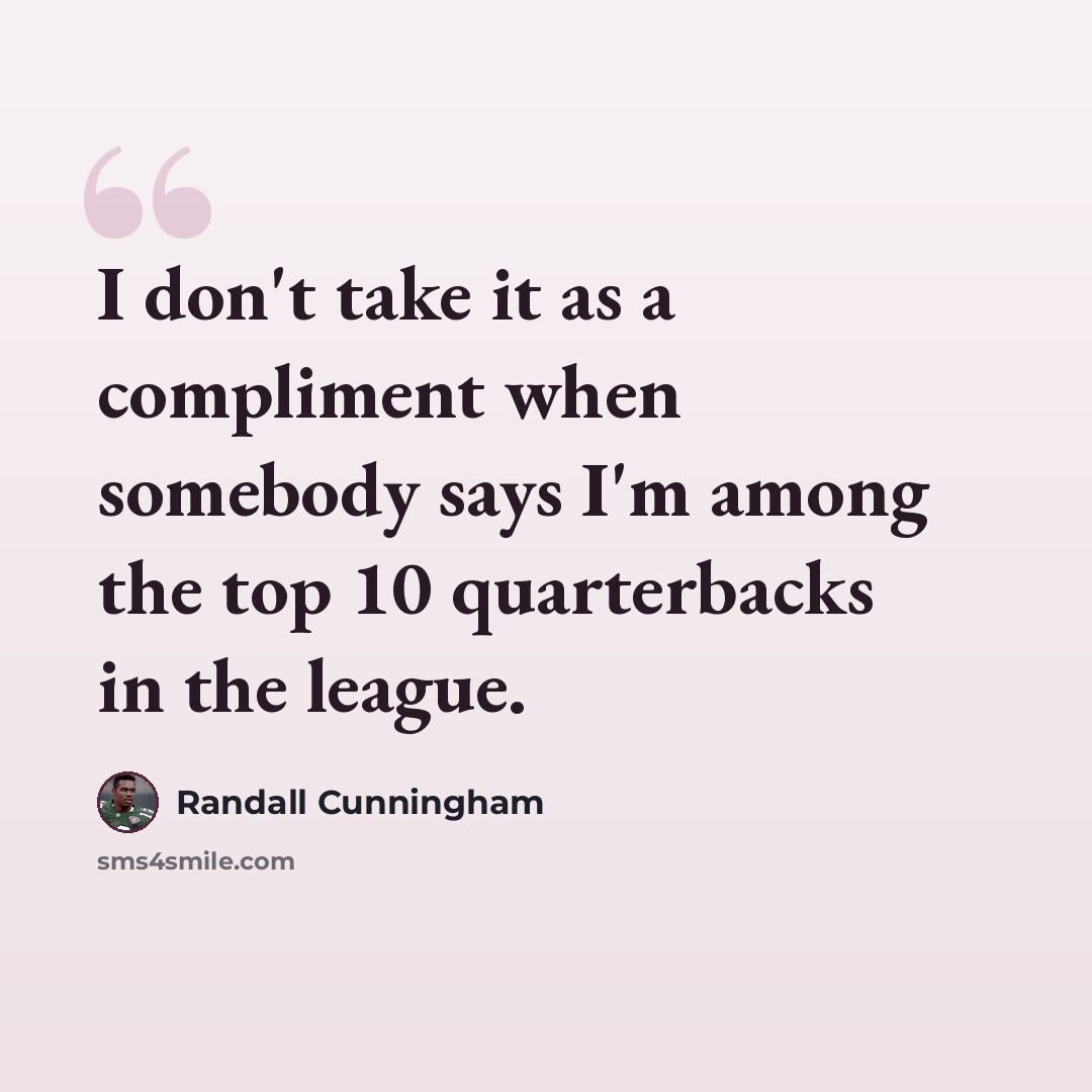 “I don't take it as a compliment when somebody says I'm among the top 10 quarterbacks in the league.” quote by Randall Cunningham