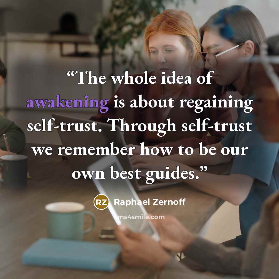 “The whole idea of awakening is about regaining self-trust. Through self-trust we remember how to be our own best guides.” quote by Raphael Zernoff