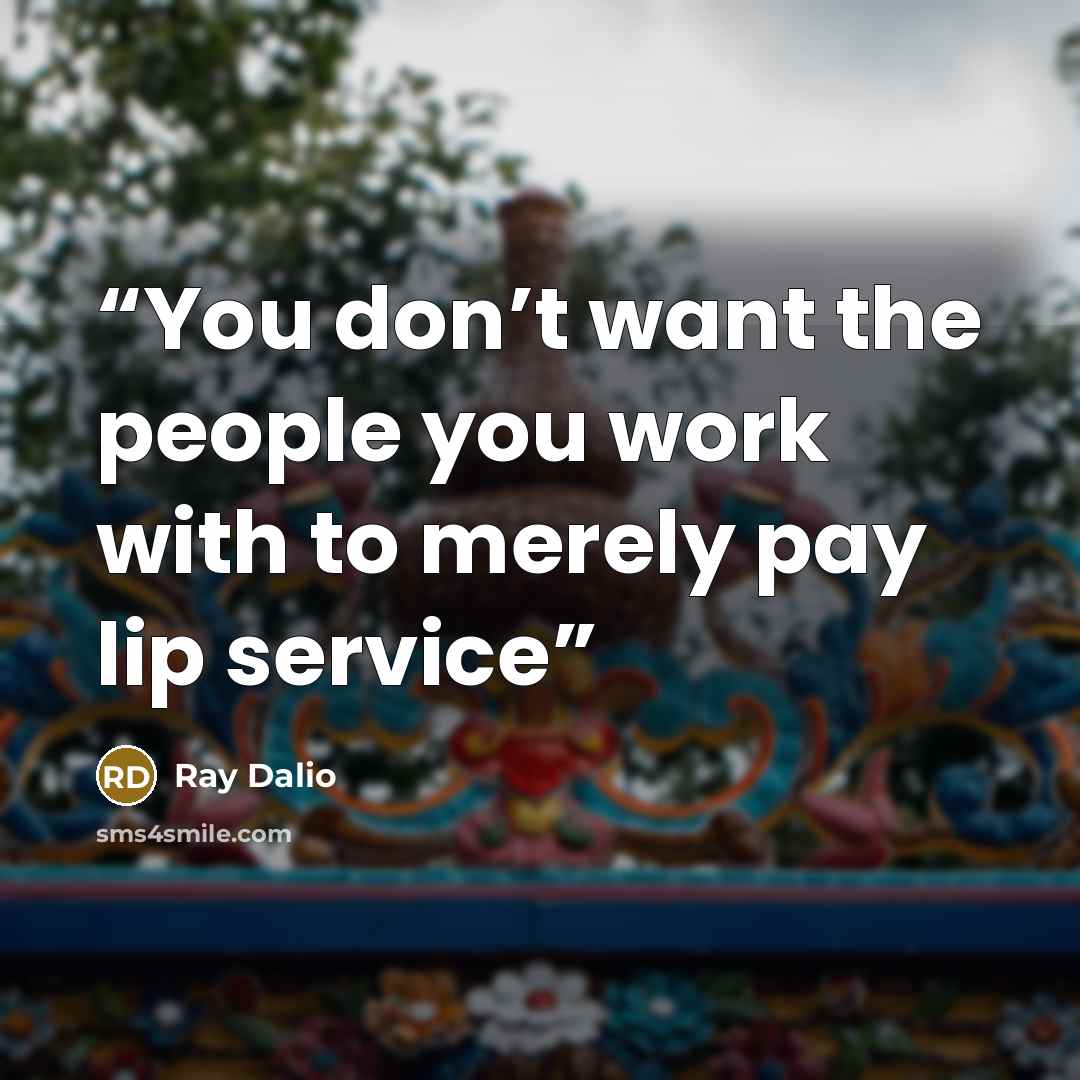 “You don’t want the people you work with to merely pay lip service” quote by Ray Dalio