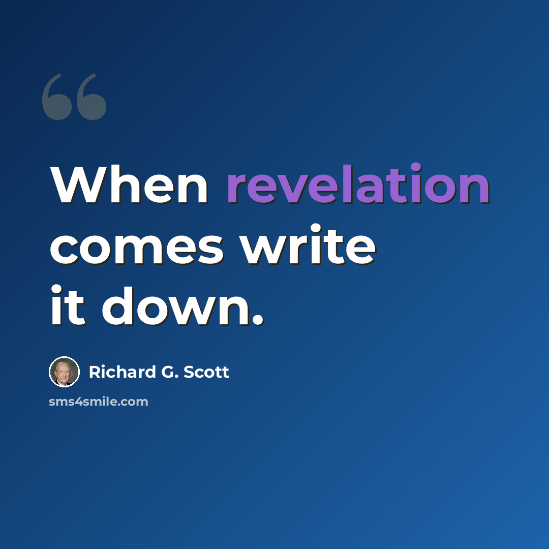 “When revelation comes write it down.” quote by Richard G. Scott