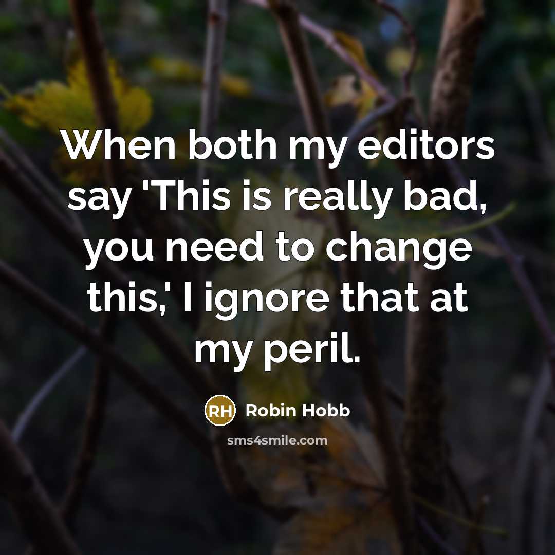 “When both my editors say 'This is really bad, you need to change this,' I ignore that at my peril.” quote by Robin Hobb