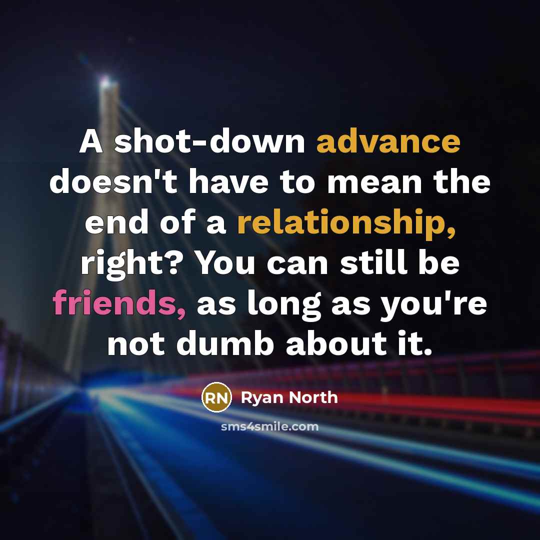 “A shot-down advance doesn't have to mean the end of a relationship, right? You can still be friends, as long as you're not dumb about it.” quote by Ryan North