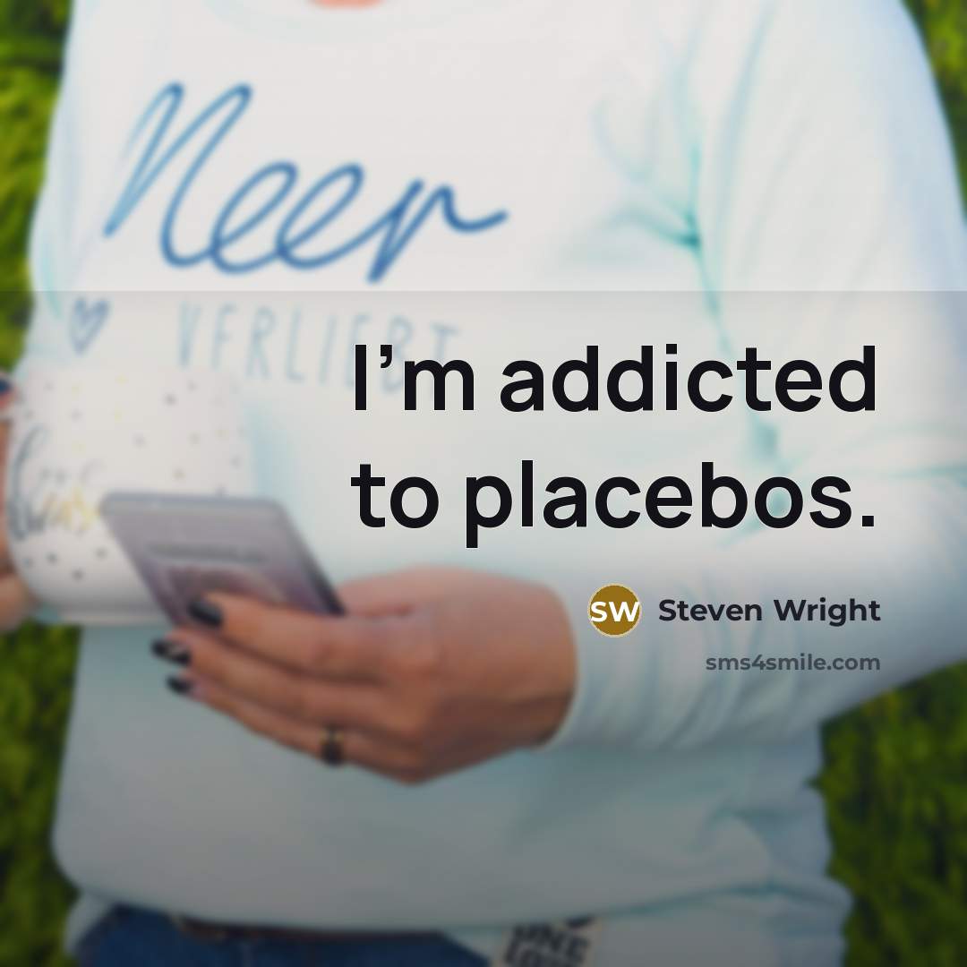 “I'm addicted to placebos.” quote by Steven Wright