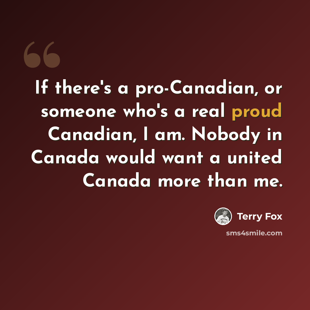 “If there's a pro-Canadian, or someone who's a real proud Canadian, I am. Nobody in Canada would want a united Canada more than me.” quote by Terry Fox