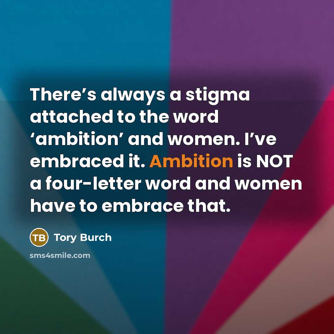“There’s always a stigma attached to the word ‘ambition’ and women. I’ve embraced it. Ambition is NOT a four-letter word and women have to embrace that.” quote by Tory Burch
