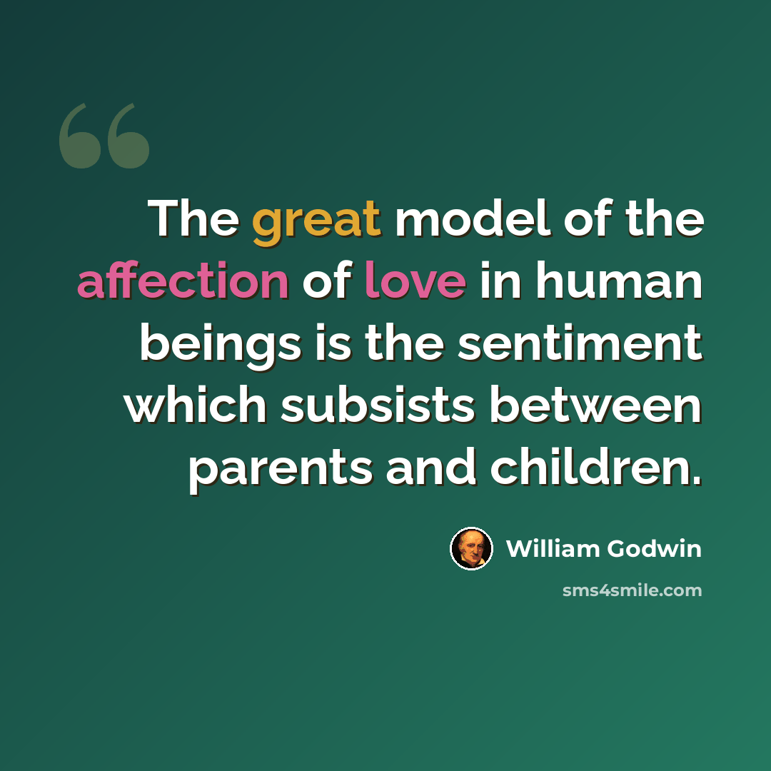 “The great model of the affection of love in human beings is the sentiment which subsists between parents and children.” quote by William Godwin