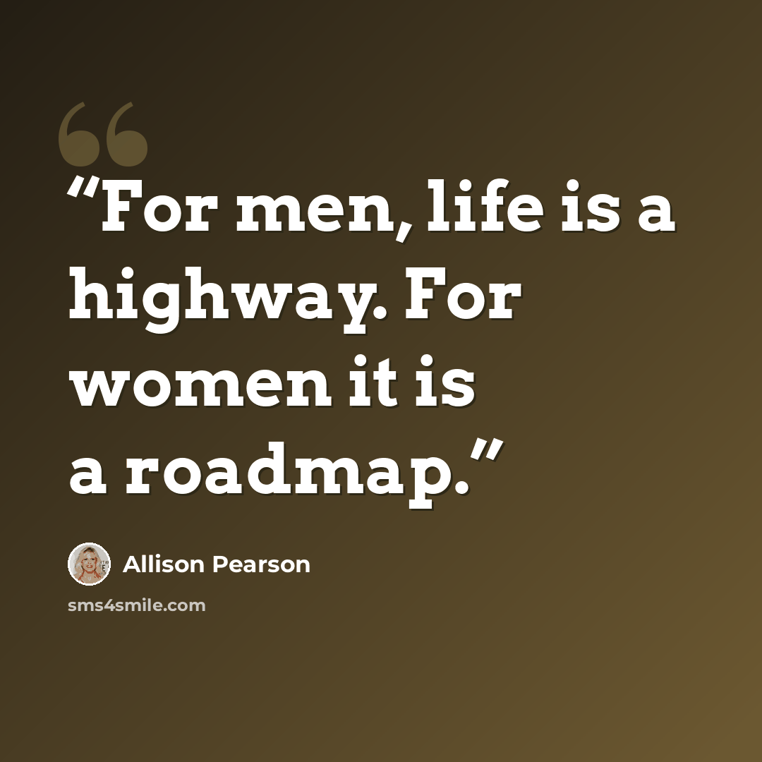 “For men, life is a highway. For women it is a roadmap.” quote by Allison Pearson