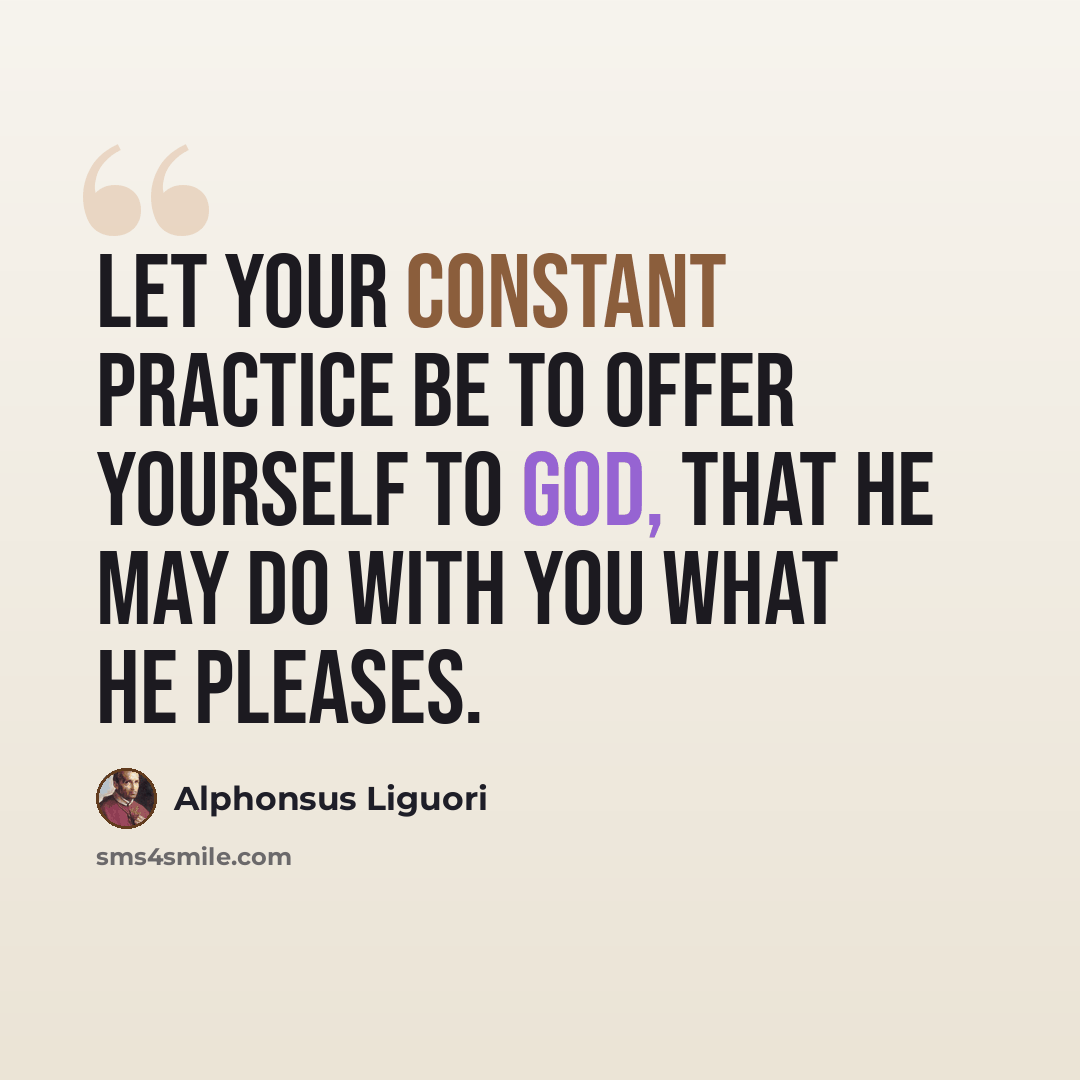“Let your constant practice be to offer yourself to God, that He may do with you what He pleases.” quote by Alphonsus Liguori