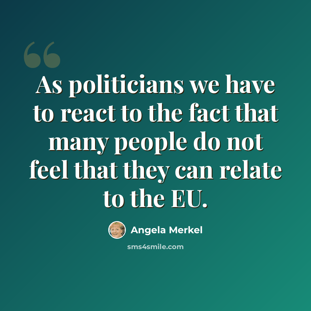 “As politicians we have to react to the fact that many people do not feel that they can relate to the EU.” quote by Angela Merkel