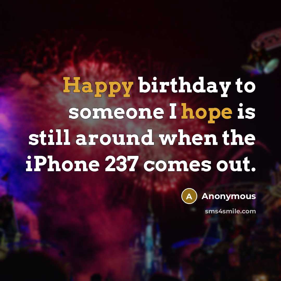 “Happy birthday to someone I hope is still around when the iPhone 237 comes out.” quote by Anonymous