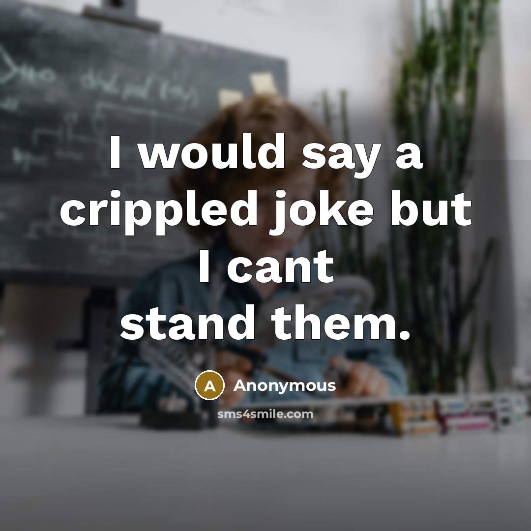 “I would say a crippled joke but I cant stand them.” quote by Anonymous