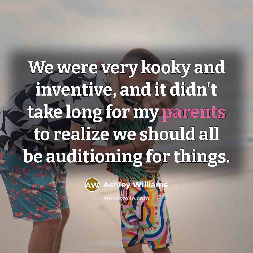 “We were very kooky and inventive, and it didn't take long for my parents to realize we should all be auditioning for things.” quote by Ashley Williams