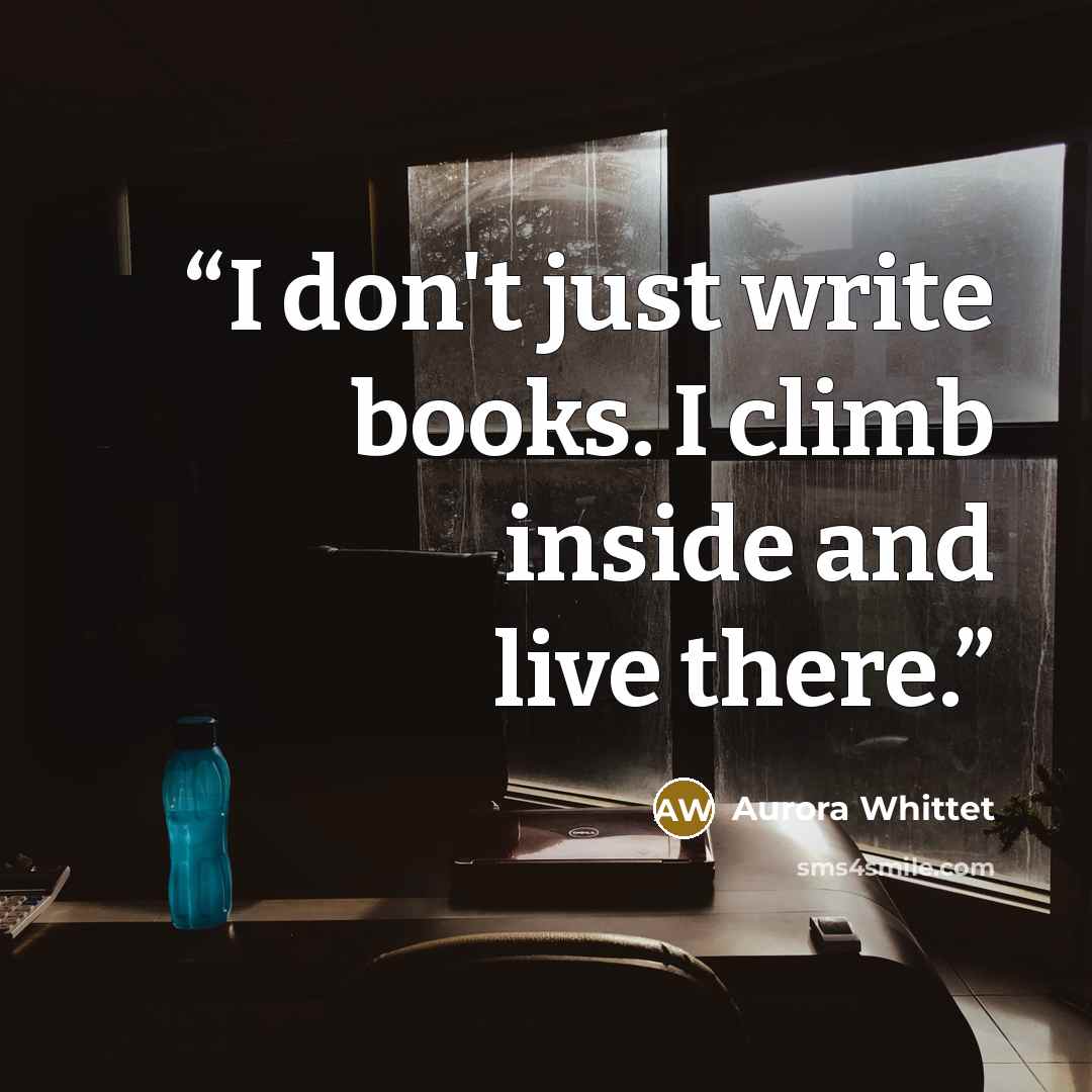 “I don't just write books. I climb inside and live there.” quote by Aurora Whittet