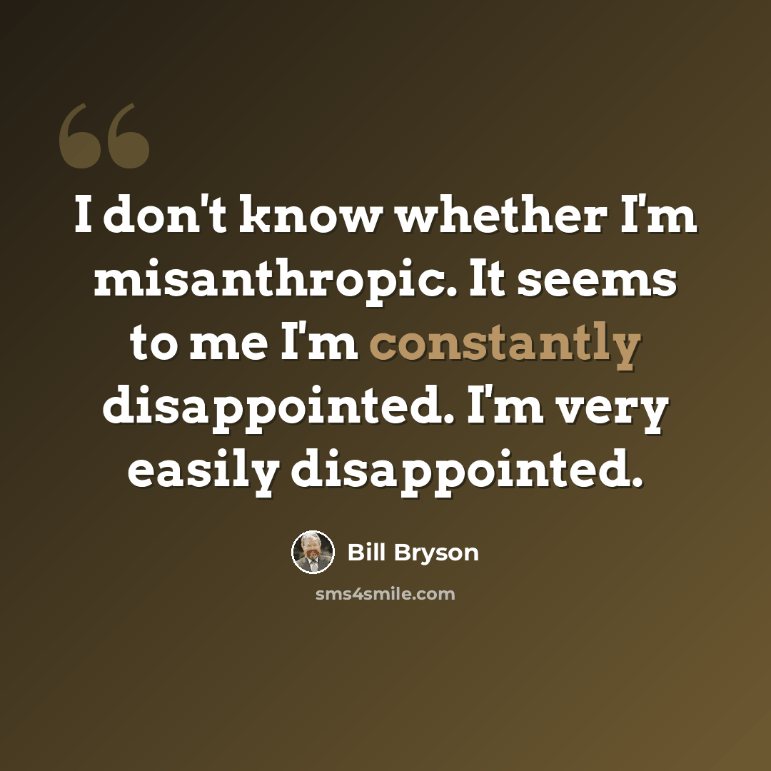 “I don't know whether I'm misanthropic. It seems to me I'm constantly disappointed. I'm very easily disappointed.” quote by Bill Bryson
