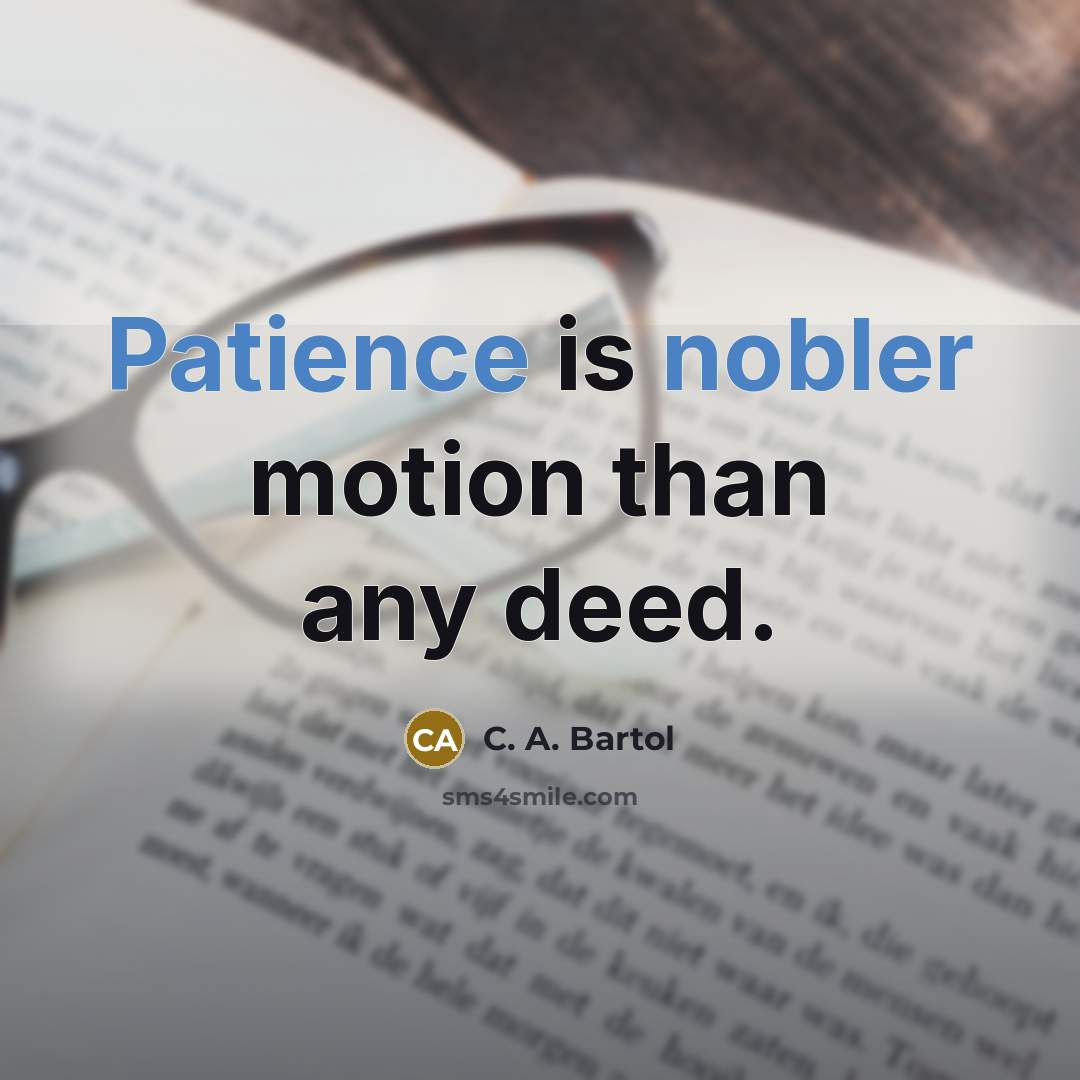 “Patience is nobler motion than any deed.” quote by C. A. Bartol
