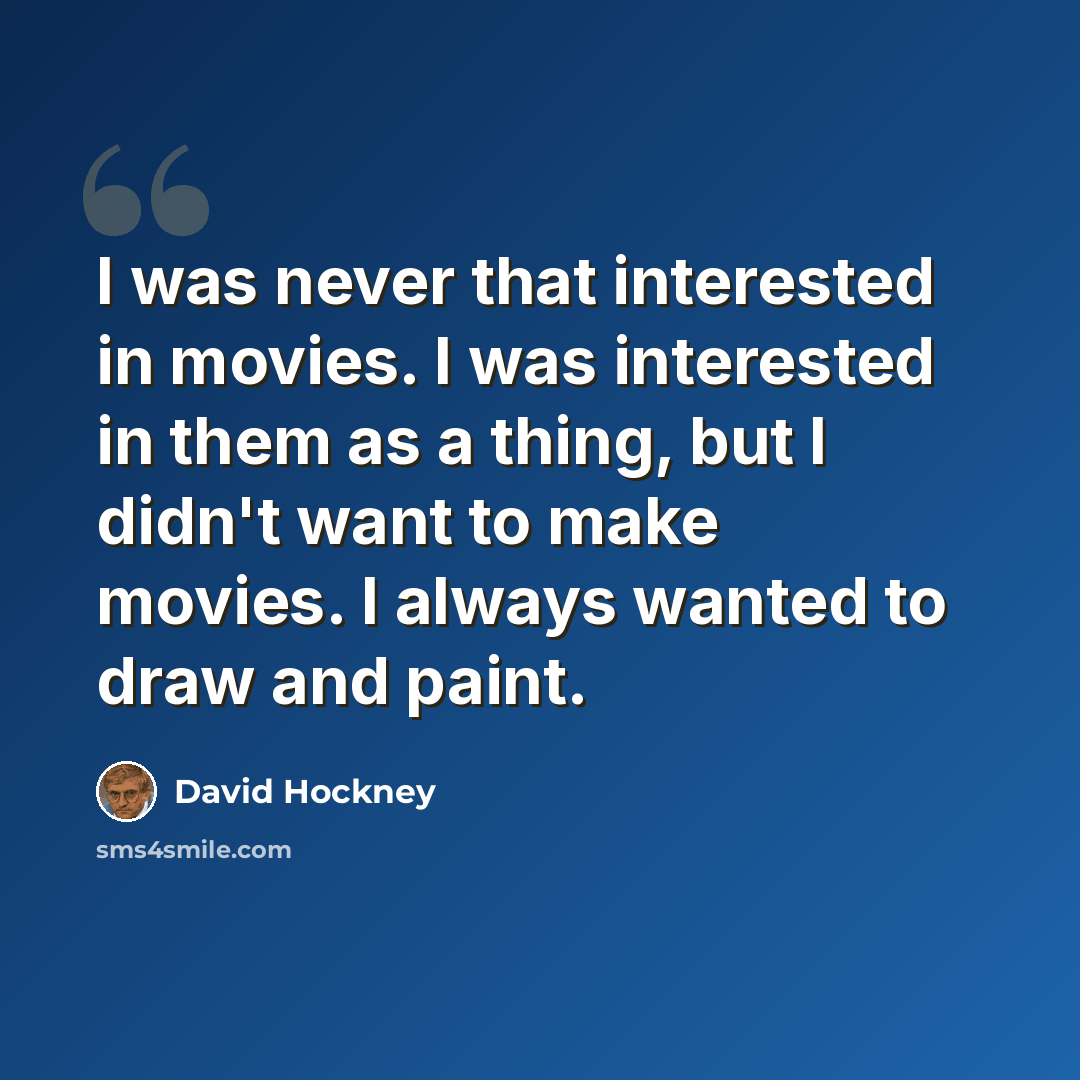 “I was never that interested in movies. I was interested in them as a thing, but I didn't want to make movies. I always wanted to draw and paint.” quote by David Hockney