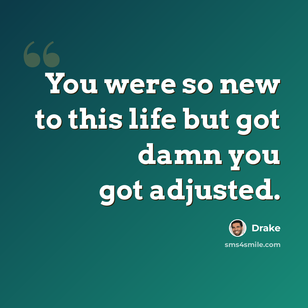 “You were so new to this life but got damn you got adjusted.” quote by Drake