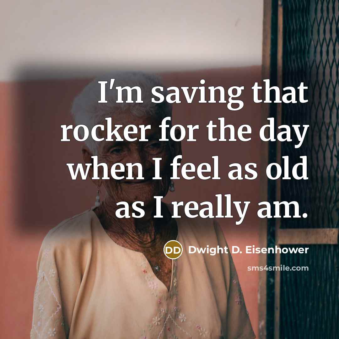 “I'm saving that rocker for the day when I feel as old as I really am.” quote by Dwight D. Eisenhower