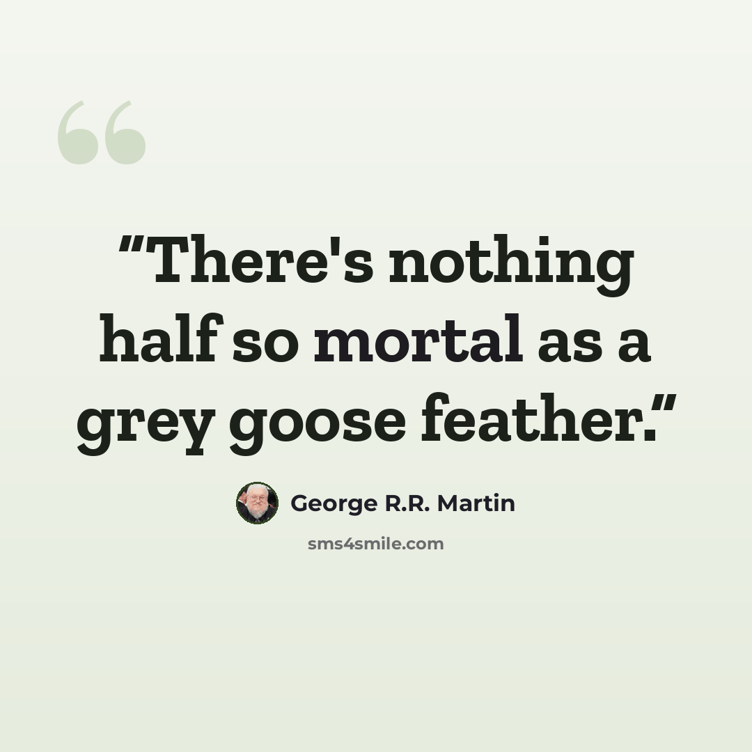 “There's nothing half so mortal as a grey goose feather.” quote by George R.R. Martin