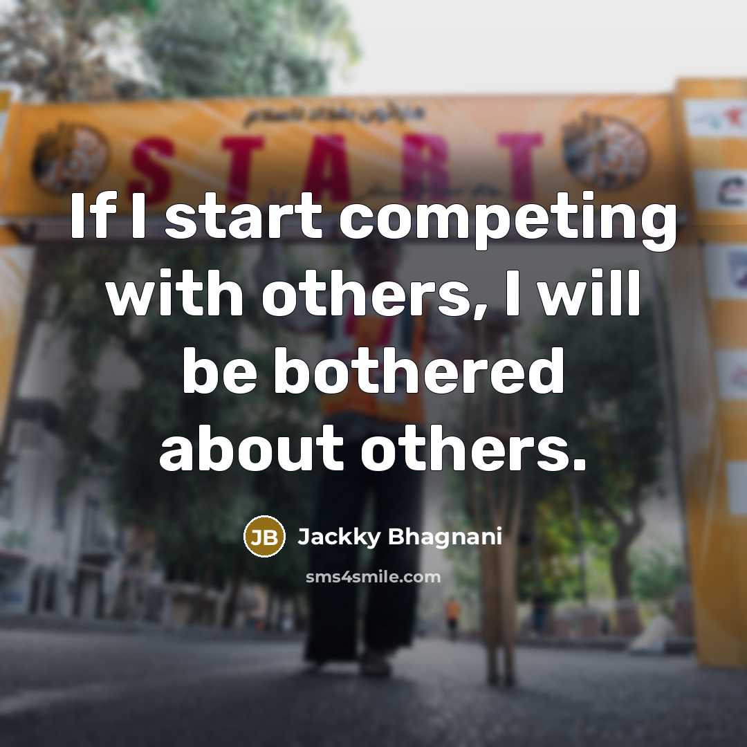 “If I start competing with others, I will be bothered about others.” quote by Jackky Bhagnani