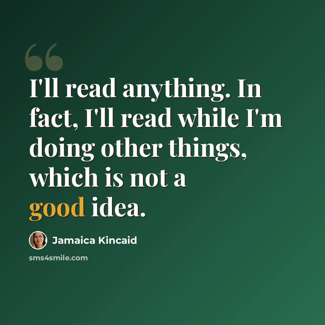 “I'll read anything. In fact, I'll read while I'm doing other things, which is not a good idea.” quote by Jamaica Kincaid