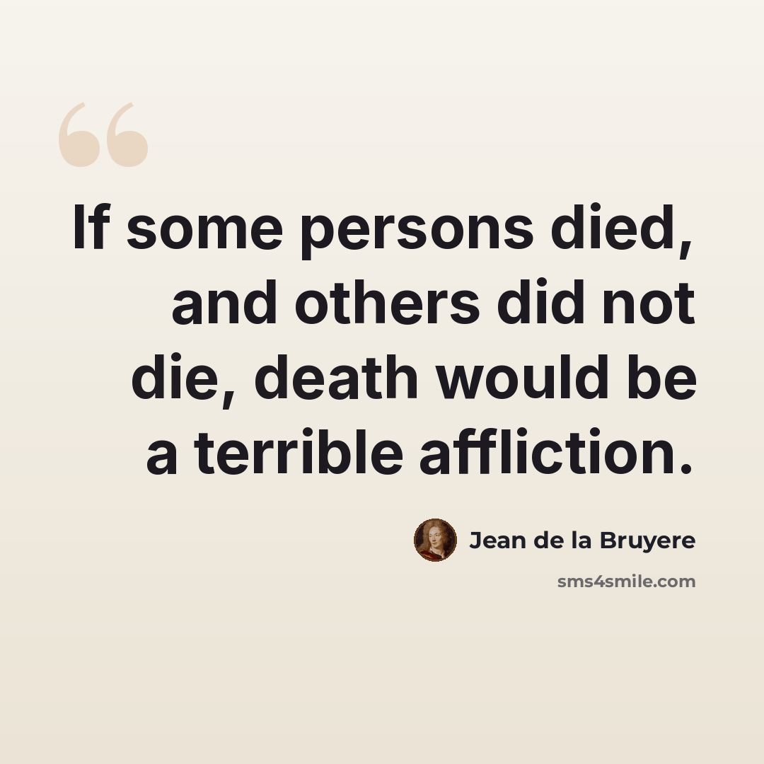 “If some persons died, and others did not die, death would be a terrible affliction.” quote by Jean de la Bruyere