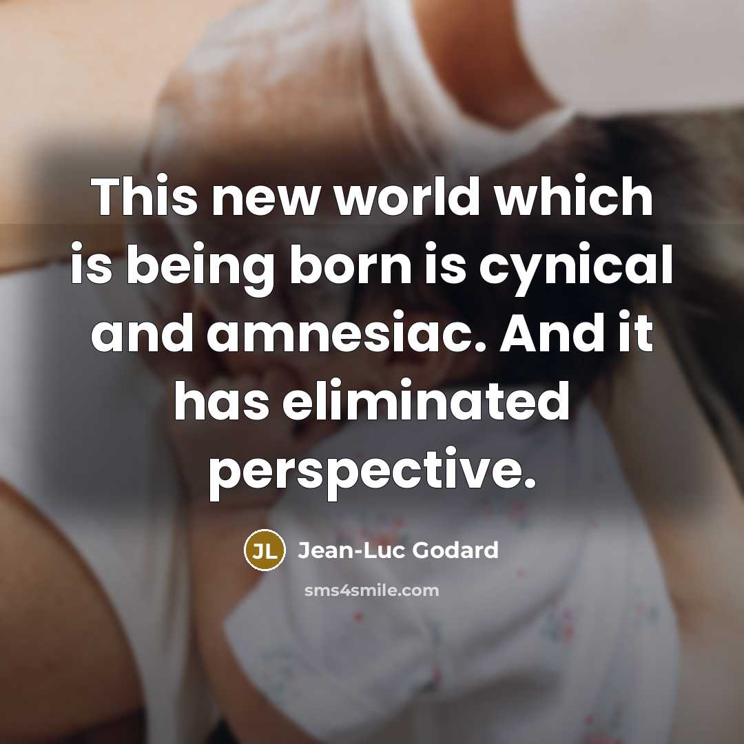 “This new world which is being born is cynical and amnesiac. And it has eliminated perspective.” quote by Jean-Luc Godard