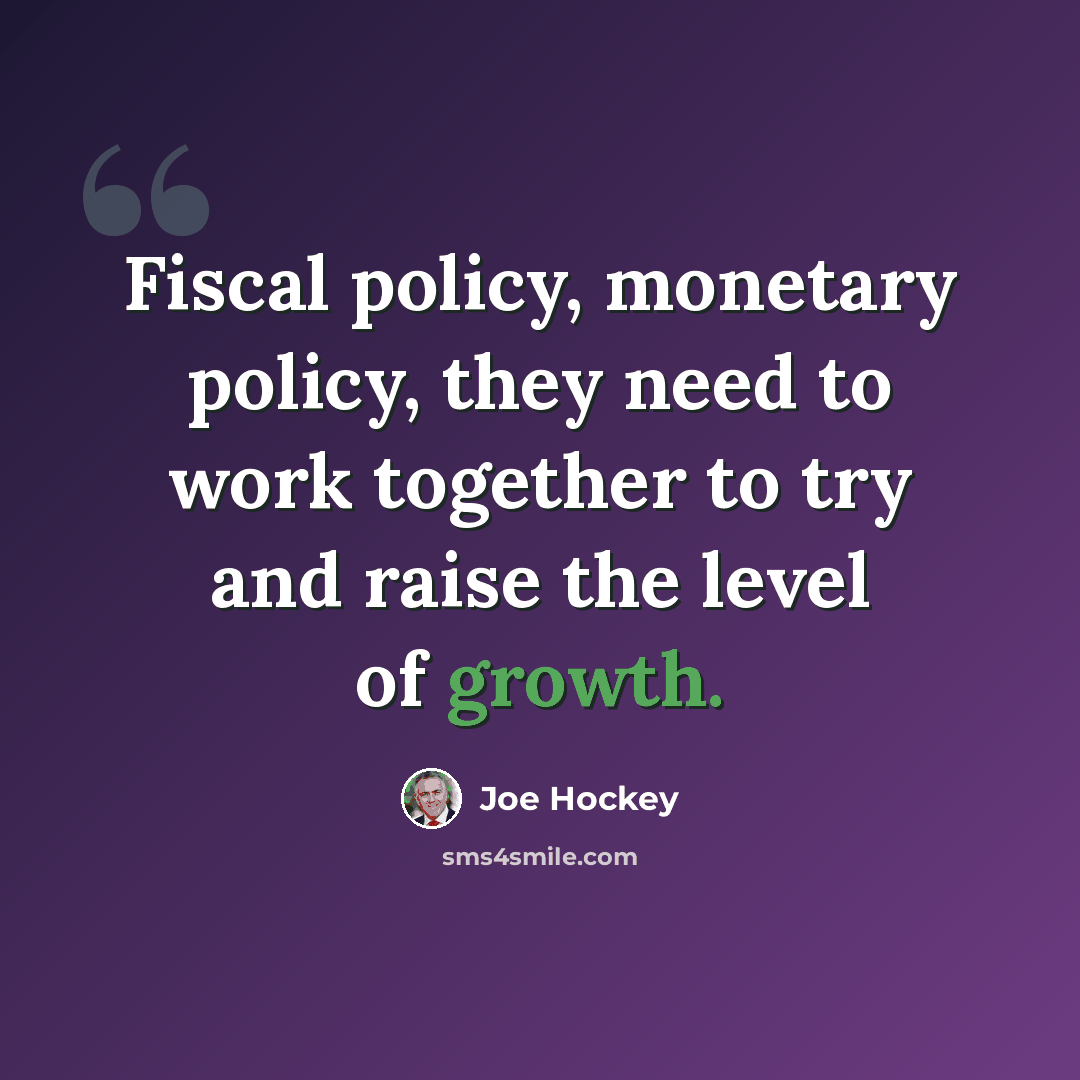 “Fiscal policy, monetary policy, they need to work together to try and raise the level of growth.” quote by Joe Hockey