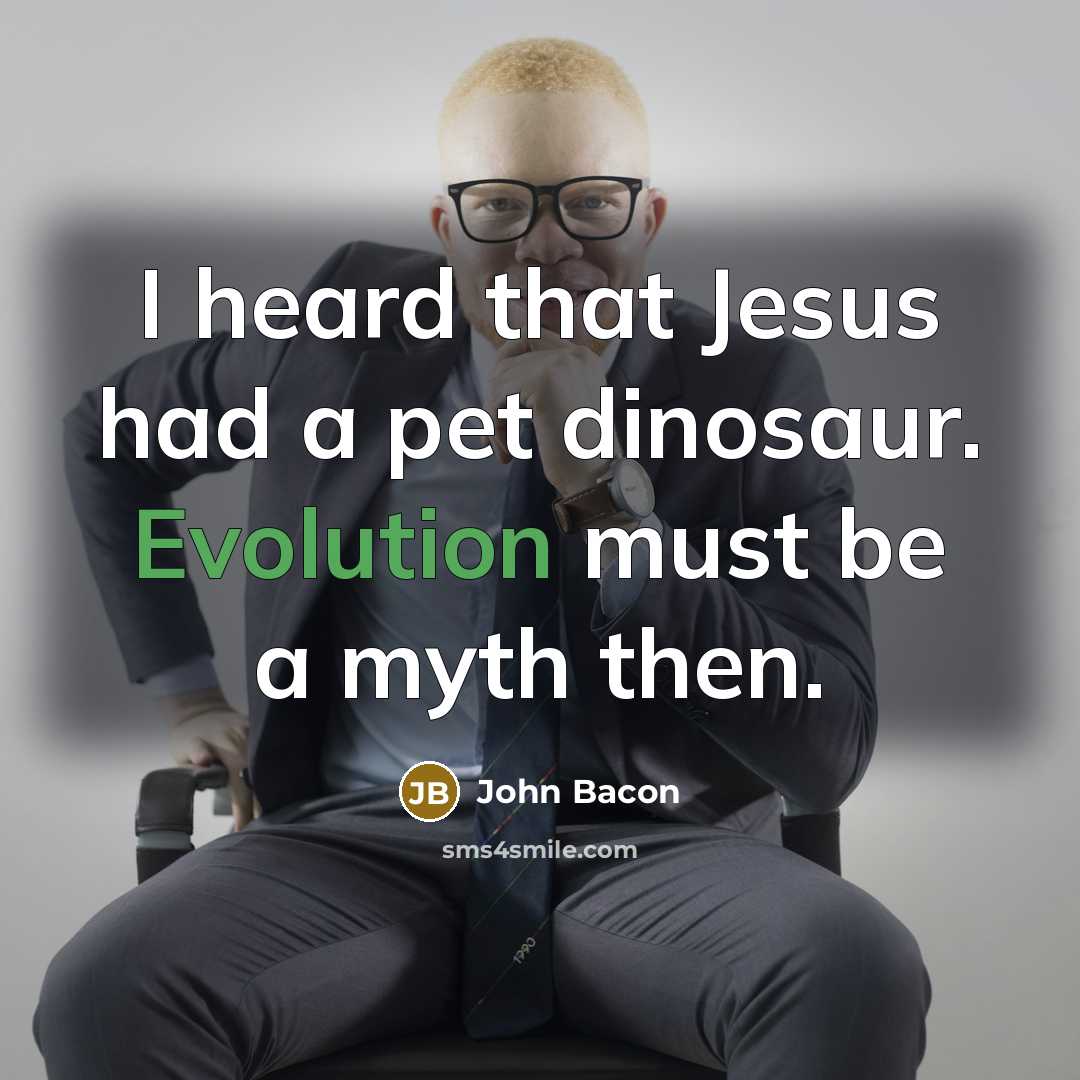“I heard that Jesus had a pet dinosaur. Evolution must be a myth then.” quote by John Bacon