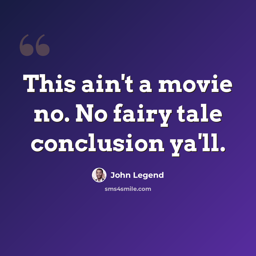 “This ain't a movie no. No fairy tale conclusion ya'll.” quote by John Legend