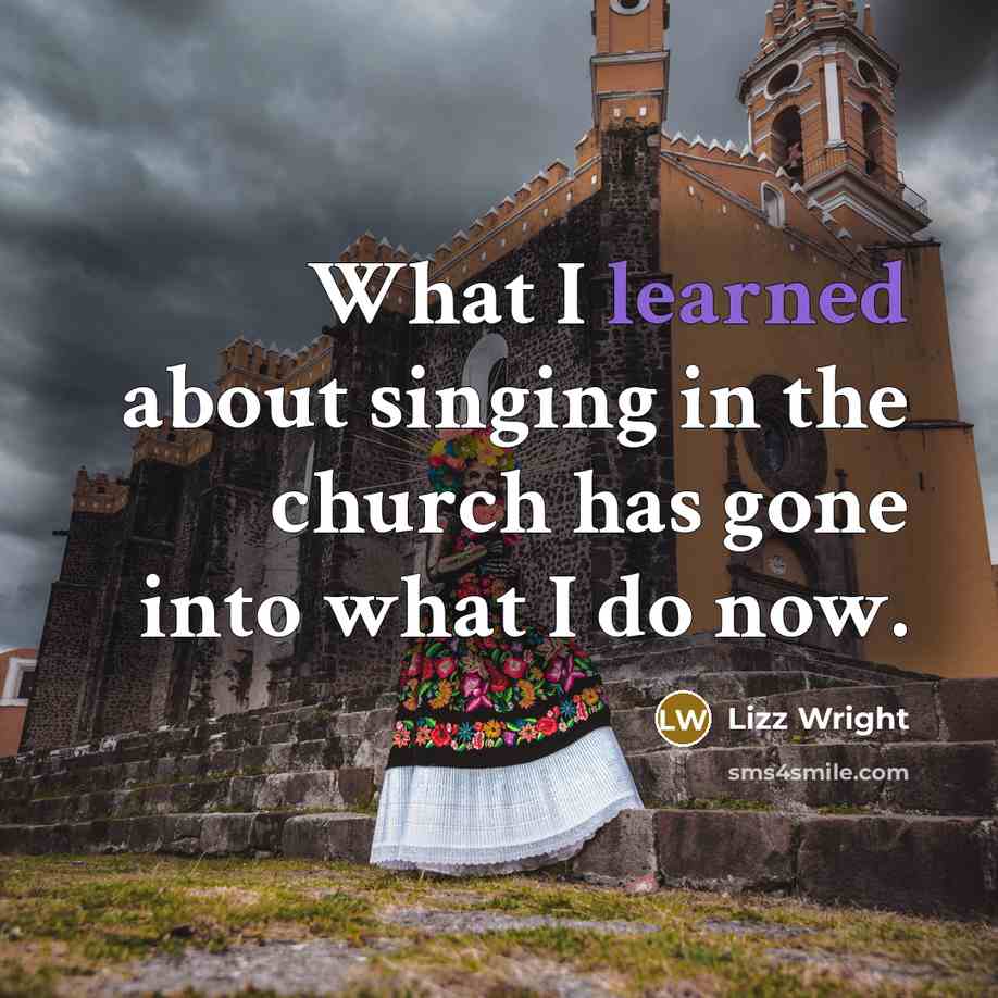 “What I learned about singing in the church has gone into what I do now.” quote by Lizz Wright