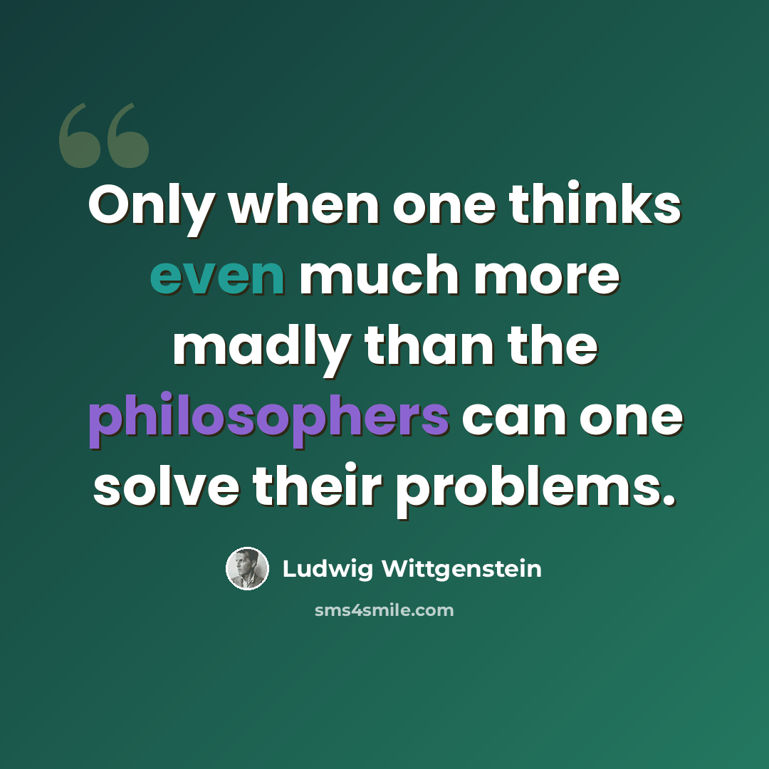 “Only when one thinks even much more madly than the philosophers can one solve their problems.” quote by Ludwig Wittgenstein