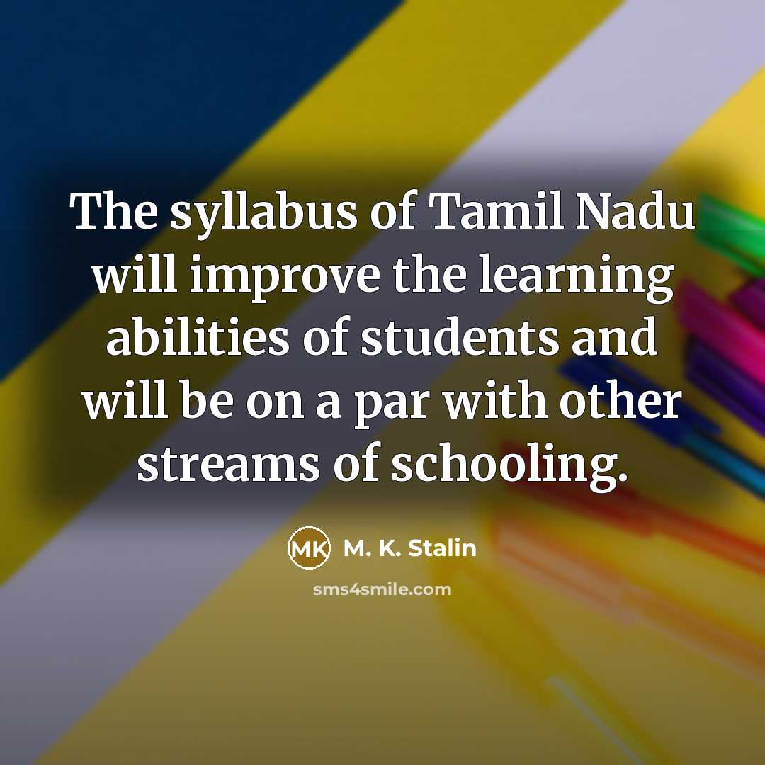 “The syllabus of Tamil Nadu will improve the learning abilities of students and will be on a par with other streams of schooling.” quote by M. K. Stalin