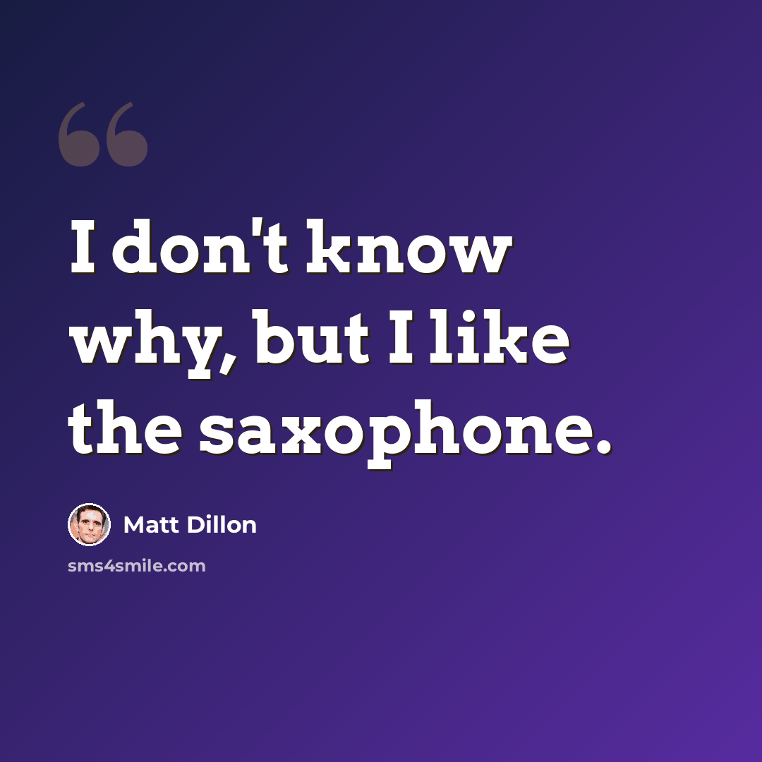 “I don't know why, but I like the saxophone.” quote by Matt Dillon
