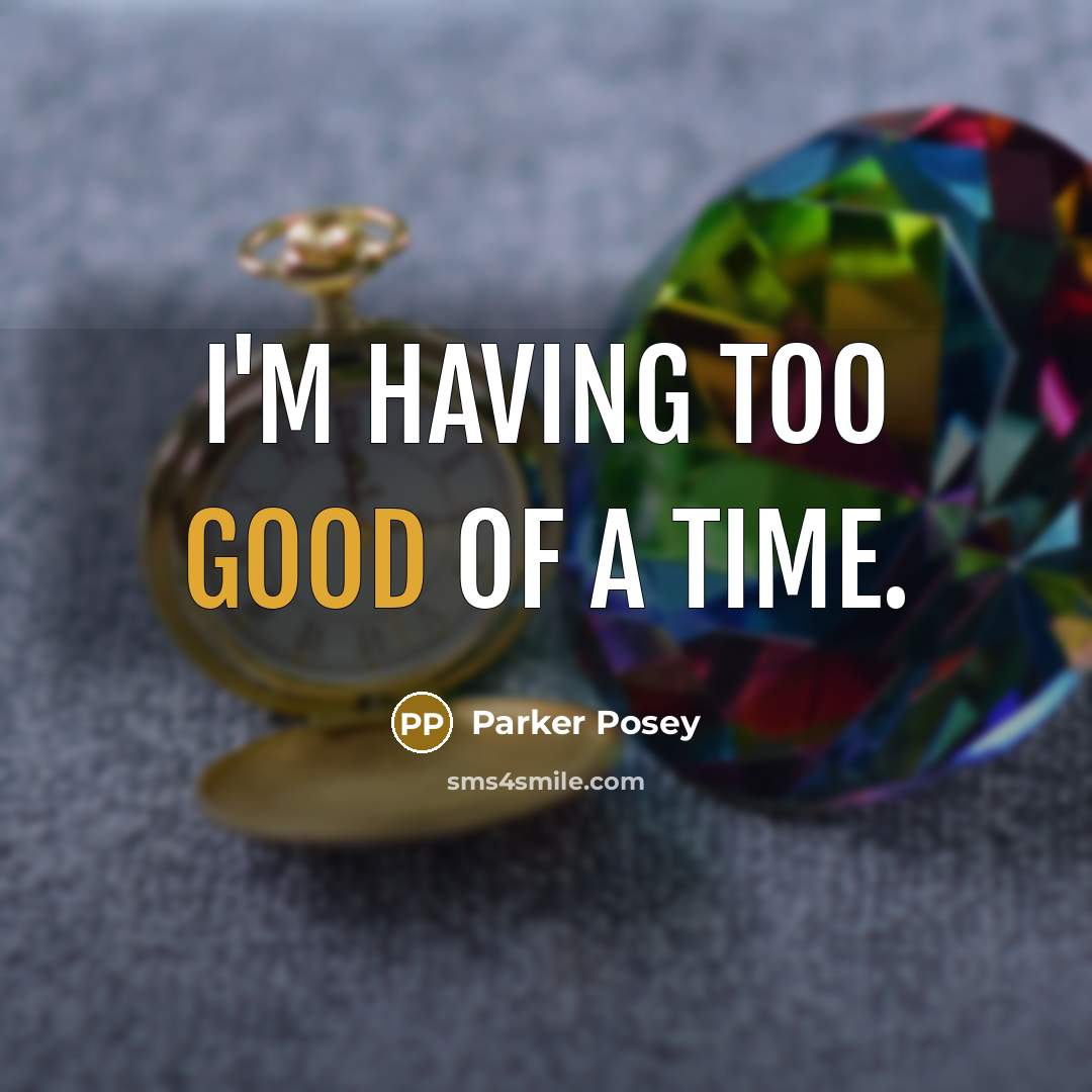 “I'm having too good of a time.” quote by Parker Posey