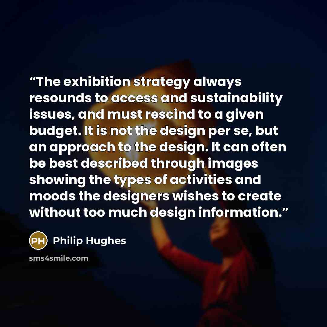 “The exhibition strategy always resounds to access and sustainability issues, and must rescind to a given budget. It is not the design per se, but an approach to the design. It can often be best described through images showing the types of activities and moods the designers wishes to create…” quote by Philip Hughes