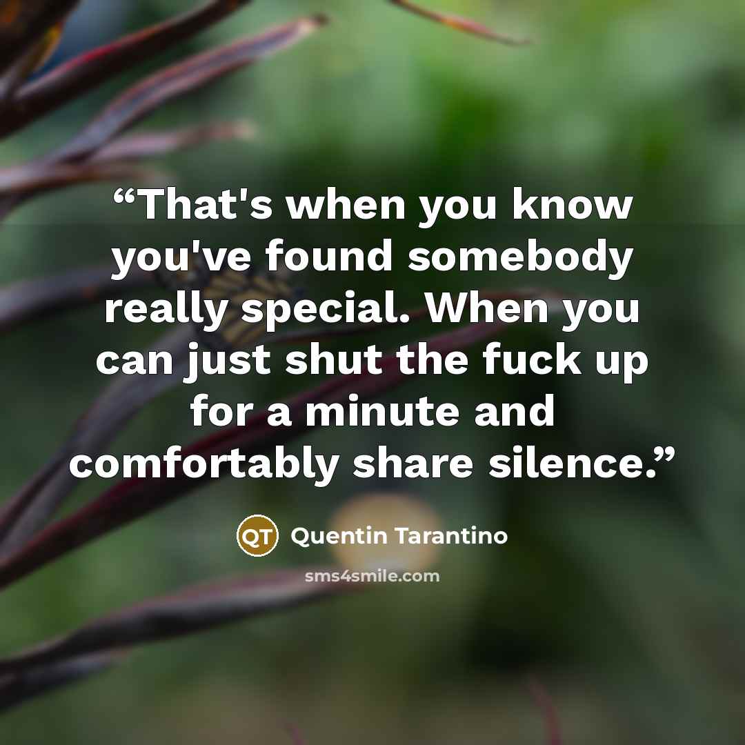 “‎That's when you know you've found somebody really special. When you can just shut the fuck up for a minute and comfortably share silence.” quote by Quentin Tarantino