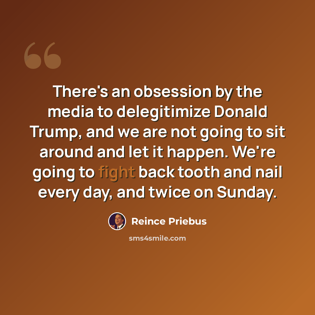 “There's an obsession by the media to delegitimize Donald Trump, and we are not going to sit around and let it happen. We're going to fight back tooth and nail every day, and twice on Sunday.” quote by Reince Priebus
