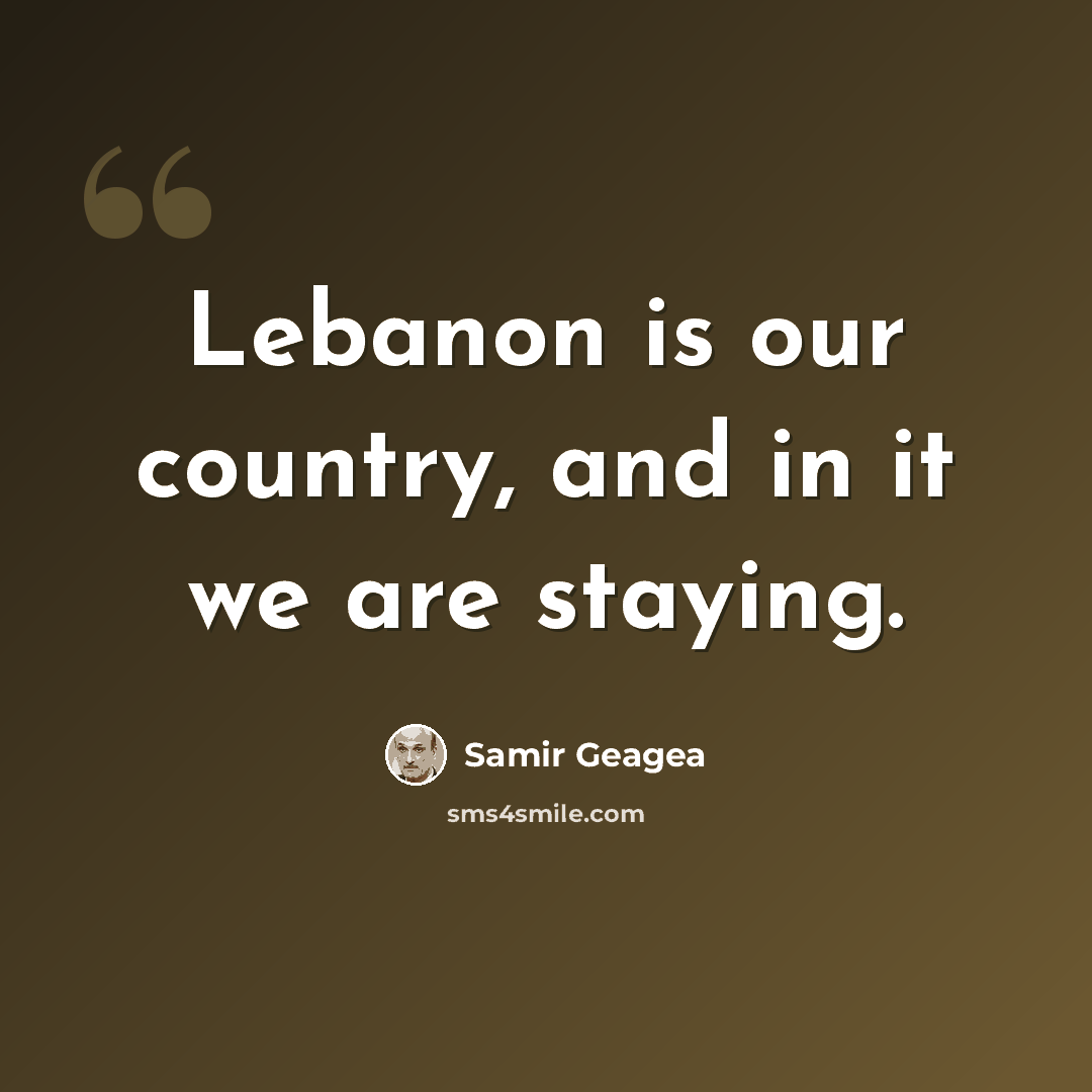 “Lebanon is our country, and in it we are staying.” quote by Samir Geagea