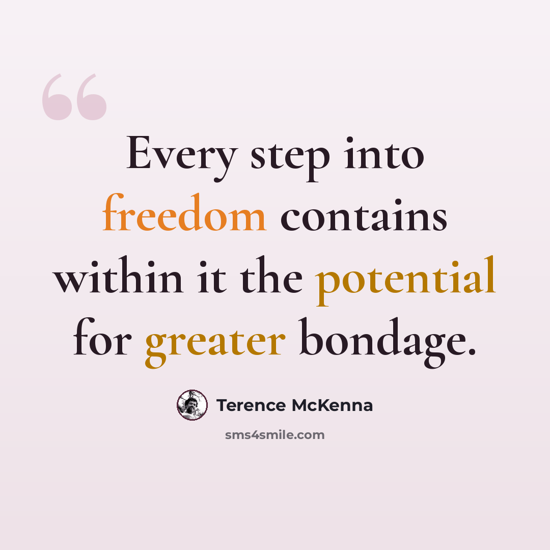 “Every step into freedom contains within it the potential for greater bondage.” quote by Terence McKenna