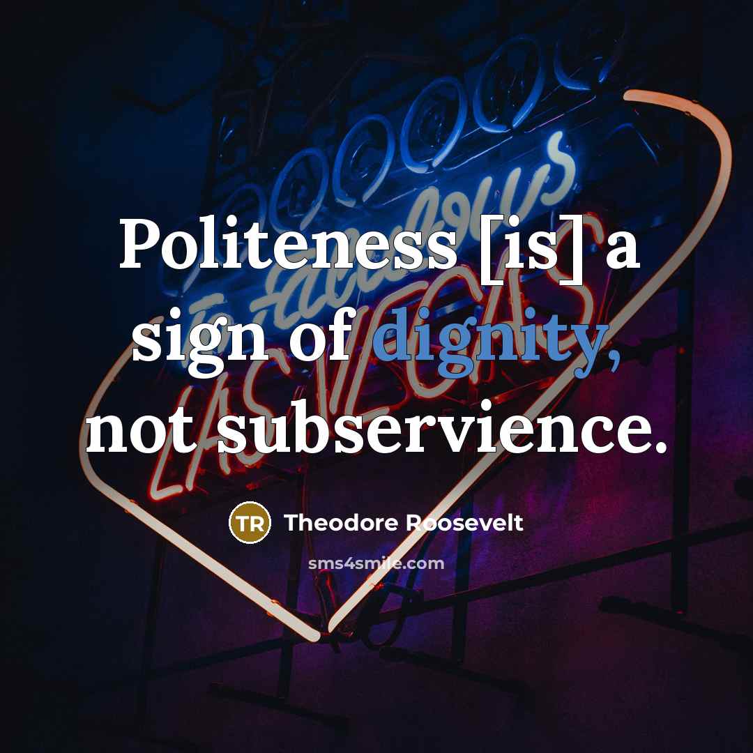 “Politeness [is] a sign of dignity, not subservience.” quote by Theodore Roosevelt